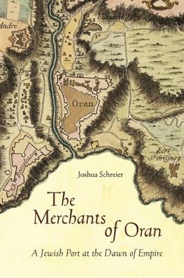 Download The Merchants of Oran: A Jewish Port at the Dawn of Empire - Joshua Schreier file in PDF