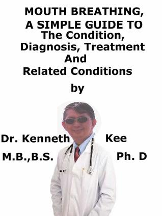 Download Mouth Breathing, A Simple Guide To The Condition, Diagnosis, Treatment And Related Conditions - Kenneth Kee | ePub