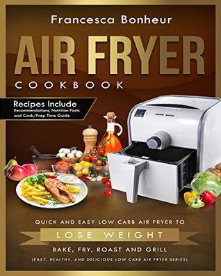 Full Download Air Fryer Cookbook: Quick and Easy Low Carb Air Fryer Recipes to Lose Weight, Bake, Fry, Roast and Grill (Easy, Healthy and Delicious Low Carb Air Fryer Series Book Book 2) - Francesca Bonheur file in PDF