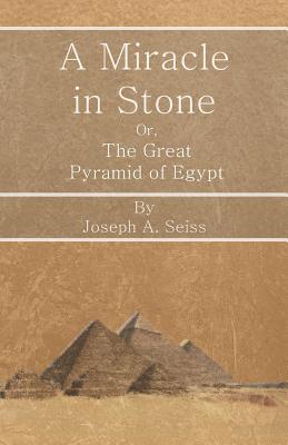 Full Download A Miracle in Stone - Or, The Great Pyramid of Egypt - Joseph A. Seiss | ePub