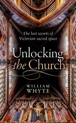 Read Unlocking the Church: The Lost Secrets of Victorian Sacred Space - William Whyte | PDF