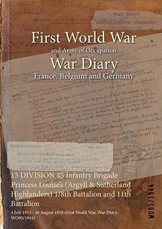 Full Download 15 Division 45 Infantry Brigade Princess Louise's (Argyll & Sutherland Highlanders) 1/8th Battalion and 11th Battalion: 4 July 1915 - 26 August 1918 (First World War, War Diary, Wo95/1944) - British War Office | ePub