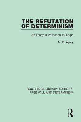 Read The Refutation of Determinism: An Essay in Philosophical Logic - M R Ayers file in ePub