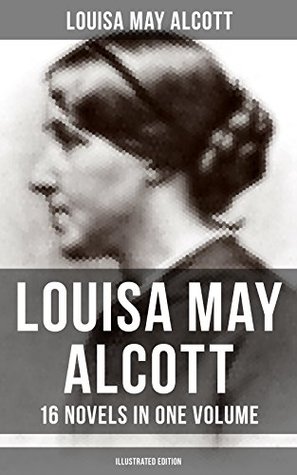 Full Download Louisa May Alcott: 16 Novels in One Volume (Illustrated Edition): Moods, The Mysterious Key and What It Opened, An Old Fashioned Girl, Eight Cousins, Rose  The Abbot's Ghost, A Modern Mephistopheles - Louisa May Alcott | ePub