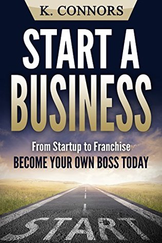 Read Start a Business: From Startup to Franchise - Become Your Own Boss Today - K. Connors | PDF