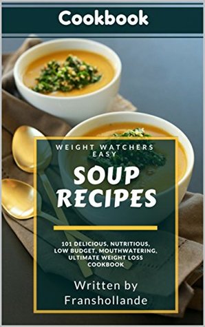 Read Online Weight Watchers Easy Soup Recipes: 101 Delicious, Nutritious, Low Budget, Mouthwatering, Ultimate Weight Loss Cookbook - Franshollande file in ePub