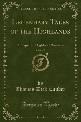 Full Download Legendary Tales of the Highlands, Vol. 2 of 3: A Sequel to Highland Rambles (Classic Reprint) - Thomas Dick Lauder | PDF
