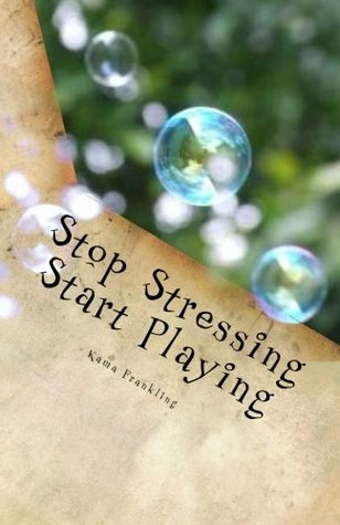 Read Stop Stressing Start Playing: 65 Playful Moments To Get You Started - Kama J Frankling | PDF