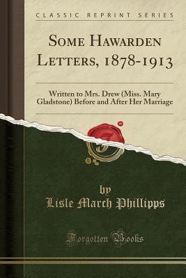 Read Some Hawarden Letters, 1878-1913: Written to Mrs. Drew (Miss. Mary Gladstone) Before and After Her Marriage (Classic Reprint) - Lisle March Phillipps | ePub