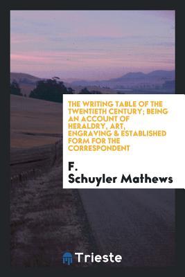 Full Download The Writing Table of the Twentieth Century; Being an Account of Heraldry, Art, Engraving & Established Form for the Correspondent - F Schuyler (Ferdinand Schuyler Mathews file in ePub