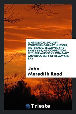 Read Online A Historical Inquiry Concerning Henry Hudson, His Friends, Relatives and Early Life, His Connection with the Muscovy Company and Discovery of Delaware Bay - John Meredith Read file in ePub