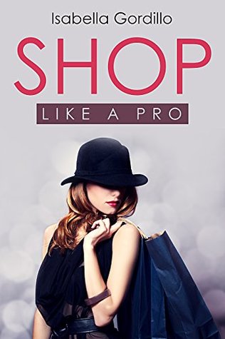 Read Online Shop like a pro: Why shopping for clothes is a pain in the ass and how to fix it - a small guide (Fashion and Style Basics Book 2) - Isabella Gordillo file in PDF