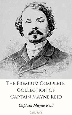 Read Online The Premium Complete Collection of Captain Mayne Reid (Annotated): (Collection Includes Popular Adventure Tales, The Wild Huntress, The Death Shot, The Rifle Rangers, The White Gauntlet, & More) - Thomas Mayne Reid file in PDF