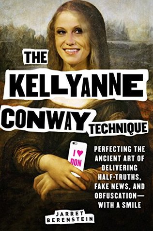 Full Download The Kellyanne Conway Technique: Perfecting the Ancient Art of Delivering Half-Truths, Fake News, and Obfuscation—With a Smile - Jarret Berenstein file in ePub