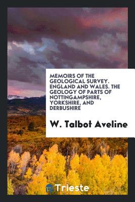 Full Download Memoirs of the Geological Survey. England and Wales. the Geology of Parts of Nottingampshire, Yorkshire, and Derbushire - W Talbot Aveline file in ePub