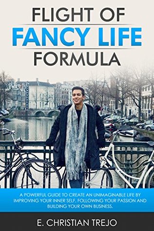 Full Download Flight Of Fancy Life Formula: A powerful guide to create an unimaginable life by improving your Inner Self, following your passion and building your own business. - E. Christian Trejo file in PDF