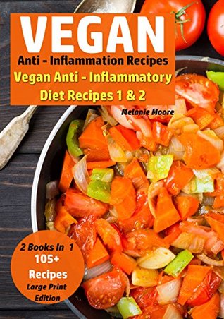 Download Vegan Anti - Inflammation Recipes - 2 Books In 1: Vegan Anti - Inflammatory Diet Recipes 1 & 2 - 105  Recipes (Vegan Recipe Bundles) - Melanie Moore | PDF