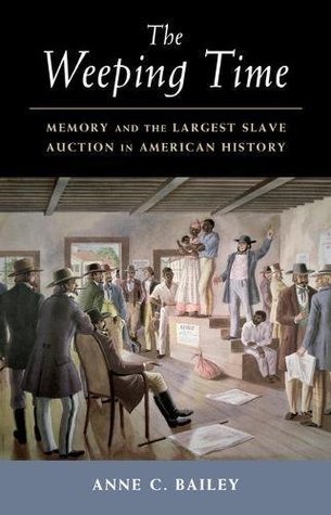Read Online The Weeping Time: Memory and the Largest Slave Auction in American History - Anne C. Bailey | PDF