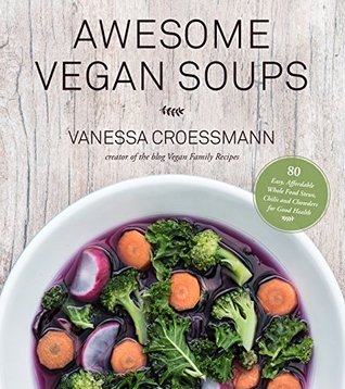 Read Online Awesome Vegan Soups: 80 Easy, Affordable Whole Food Stews, Chilis and Chowders for Good Health - Vanessa Croessmann | ePub