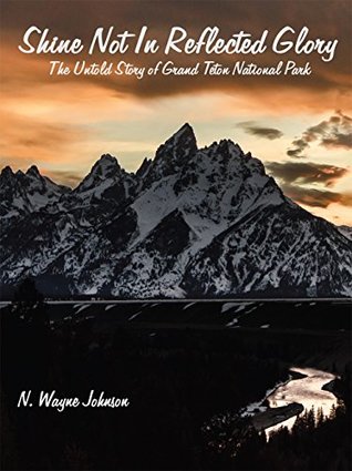 Download Shine Not in Reflected Glory - The Untold Story of Grand Teton National Park: Volume Two - N. Wayne Johnson | ePub