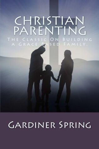 Full Download Christian Parenting: The Classic On Building a Grace Based Family. - Gardiner Spring | ePub