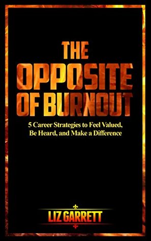 Read The Opposite of Burnout: 5 Career Strategies to Feel Valued, Be Heard, and Make a Difference - Liz Garrett | PDF
