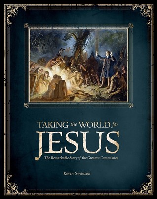 Read Online Taking the World for Jesus: The Remarkable Story of the Greatest Commission - Kevin Swanson file in PDF