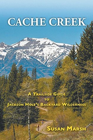 Full Download Cache Creek: A Trailguide to Jackson Hole's Backyard Wilderness - Susan Marsh | PDF