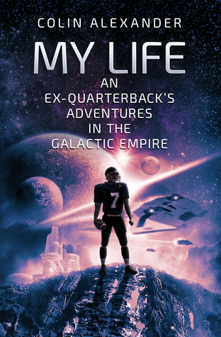 Read Online My Life: An Ex-Quarterback's Adventures In The Galactic Empire - Colin Alexander | ePub