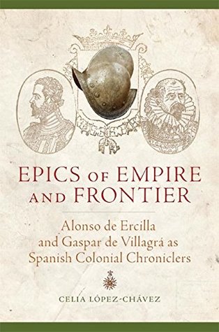 Download Epics of Empire and Frontier: Alonso de Ercilla and Gaspar de Villagrá as Spanish Colonial Chroniclers - Celia López-Chávez | ePub
