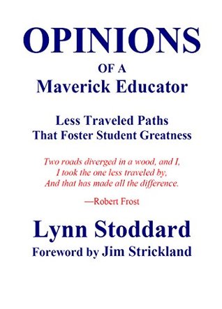 Download OPINIONS of a Maverick Educator: Less Traveled Paths that Foster Student Greatness (Educating for Human Greatness Book 2) - Lynn Stoddard | PDF
