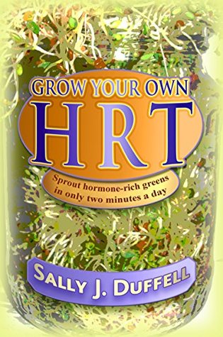 Full Download Grow Your Own HRT: Sprout hormone-rich greens in only two minutes a day - Sally J. Duffell | PDF
