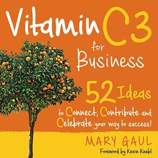 Read Vitamin C3 for Business: 52 Ideas to Connect, Contribute and Celebrate Your Way to Success! - Mary Gaul file in ePub