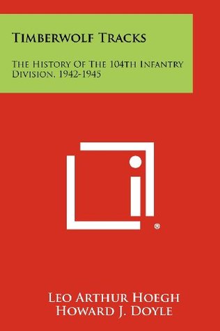 Full Download Timberwolf Tracks: The History Of The 104th Infantry Division, 1942-1945 - Leo Arthur Hoegh file in PDF
