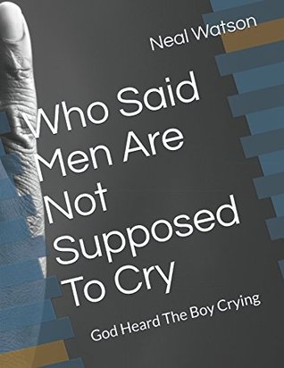 Read Who Said Men Are Not Supposed To Cry: God Heard The Boy Crying - Neal Watson | ePub