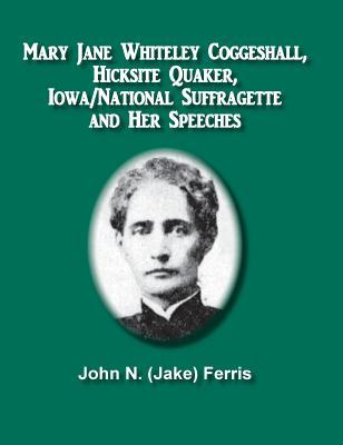 Read Mary Jane Whiteley Coggeshall, Hicksite Quaker, Iowa/National Suffragette and Her Speeches - John (Jake) N. Ferris file in ePub