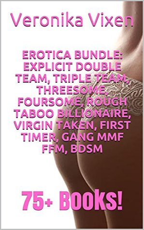 Download EROTICA: 75  BOOK BUNDLE: EXPLICIT DOUBLE TEAM, TRIPLE TEAM, THREESOME, FOURSOME, ROUGH TABOO BILLIONAIRE, VIRGIN TAKEN, FIRST TIMER, GANG MMF FFM, BDSM - Veronika Vixen file in PDF
