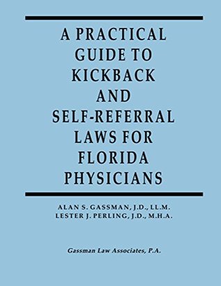 Read Online A Practical Guide to Kickback and Self-Referral Laws for Florida Physicians - Alan S. Gassman file in PDF