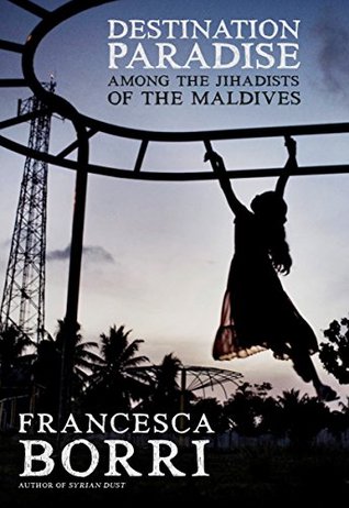 Full Download Destination Paradise: Among the Jihadists of the Maldives: Among the Jihadists of the Maldives - Francesca Borri | ePub
