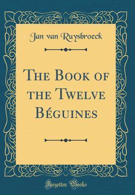 Read The Book of the Twelve B�guines (Classic Reprint) - Jan van Ruysbroeck | ePub