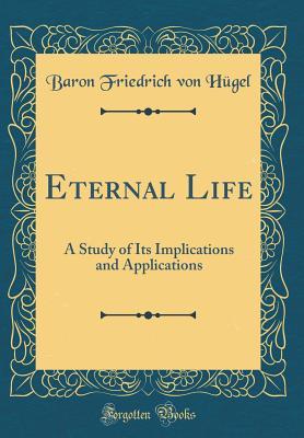 Download Eternal Life: A Study of Its Implications and Applications (Classic Reprint) - Friedrich Von Hugel | PDF