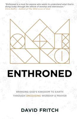 Read Enthroned: bringing God's Kingdom to Earth through Unceasing Worship & Prayer - David Fritch file in PDF