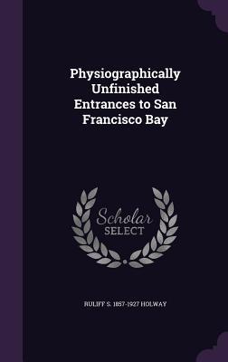 Download Physiographically Unfinished Entrances to San Francisco Bay - Ruliff S 1857-1927 Holway | ePub