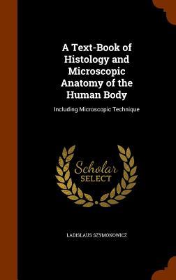 Read A Text-Book of Histology and Microscopic Anatomy of the Human Body: Including Microscopic Technique - Ladislaus Szymonowicz | ePub