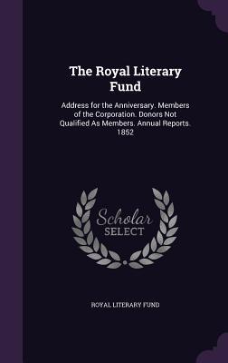 Full Download The Royal Literary Fund: Address for the Anniversary. Members of the Corporation. Donors Not Qualified as Members. Annual Reports. 1852 - Royal Literary Fund | PDF