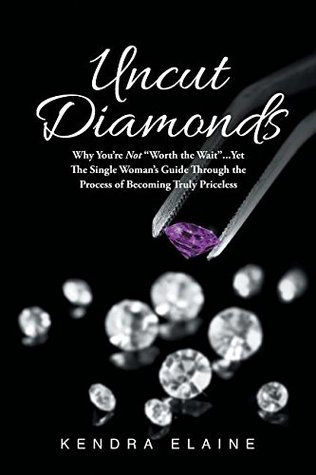 Read Online Uncut Diamonds: Why You're Not Worth the Wait . . . Yet the Single Women's Guide Through the Process of Becoming Truly Priceless - Kendra Elaine file in ePub
