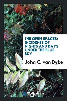 Full Download The Open Spaces: Incidents of Nights and Days Under the Blue Sky - J.C. Van Dyke file in ePub