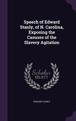 Read Online Speech of Edward Stanly, of N. Carolina, Exposing the Casuses of the Slavery Agitation - Edward Stanly | PDF