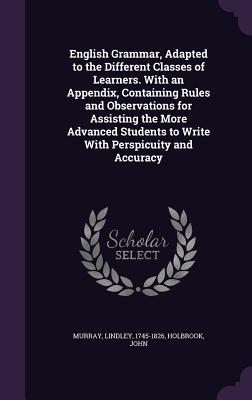 Full Download English Grammar, Adapted to the Different Classes of Learners. with an Appendix, Containing Rules and Observations for Assisting the More Advanced Students to Write with Perspicuity and Accuracy - Lindley Murray file in ePub