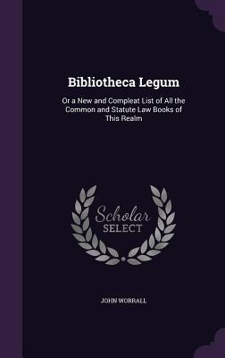 Read Bibliotheca Legum: Or a New and Compleat List of All the Common and Statute Law Books of This Realm - John Worrall file in PDF